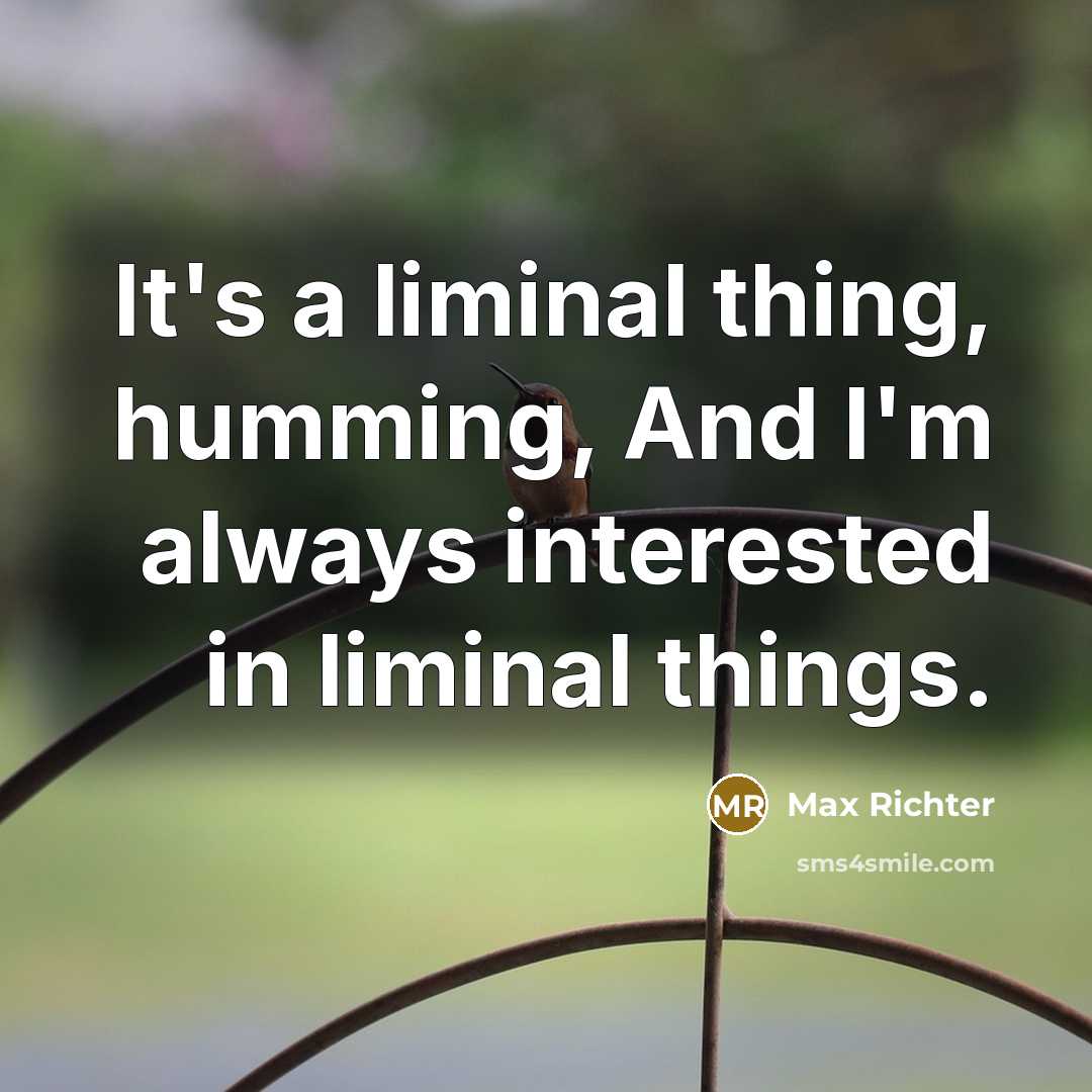 “It's a liminal thing, humming, And I'm always interested in liminal things.” quote by Max Richter