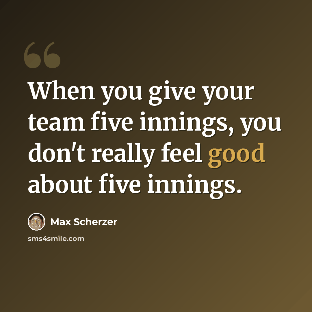 “When you give your team five innings, you don't really feel good about five innings.” quote by Max Scherzer