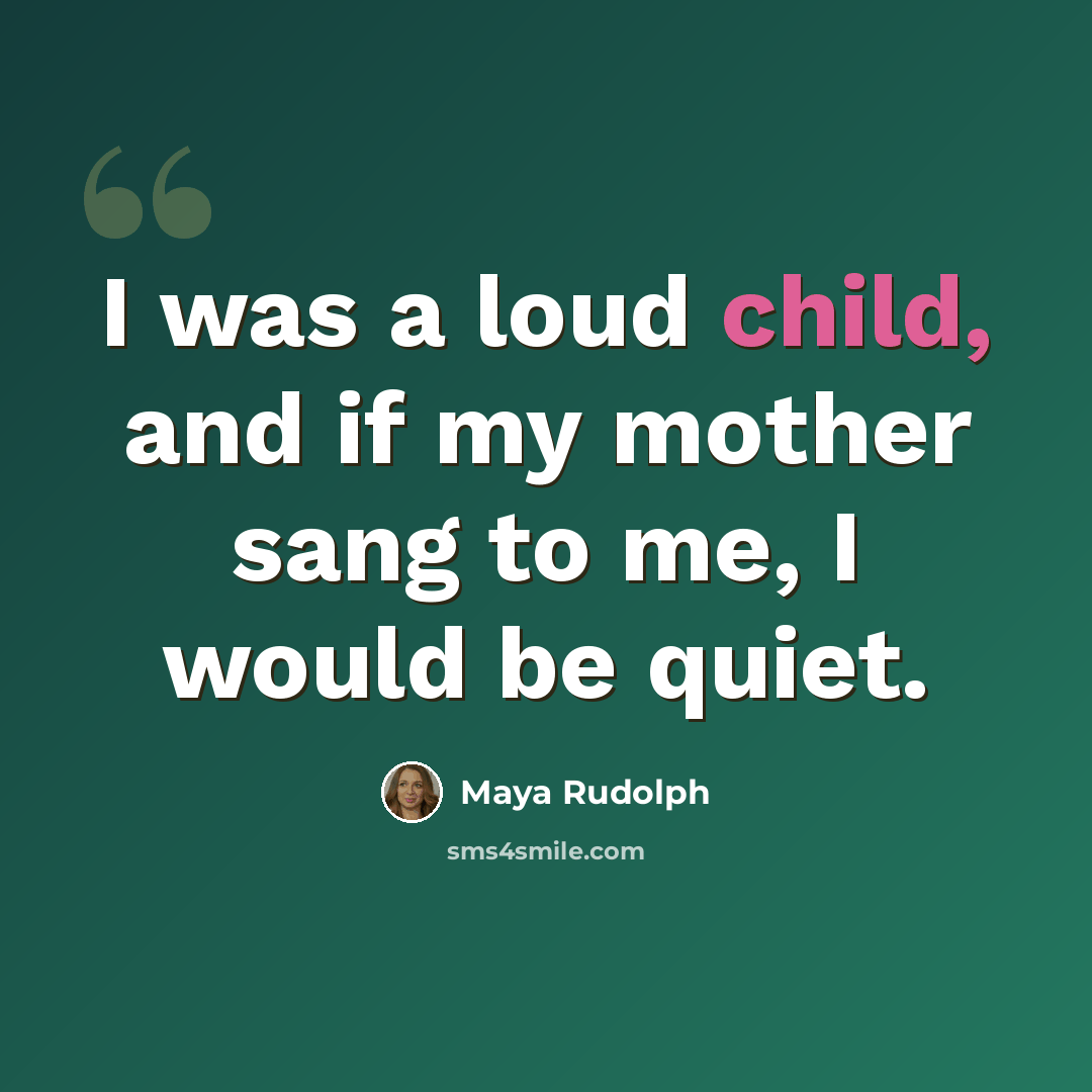 “I was a loud child, and if my mother sang to me, I would be quiet.” quote by Maya Rudolph