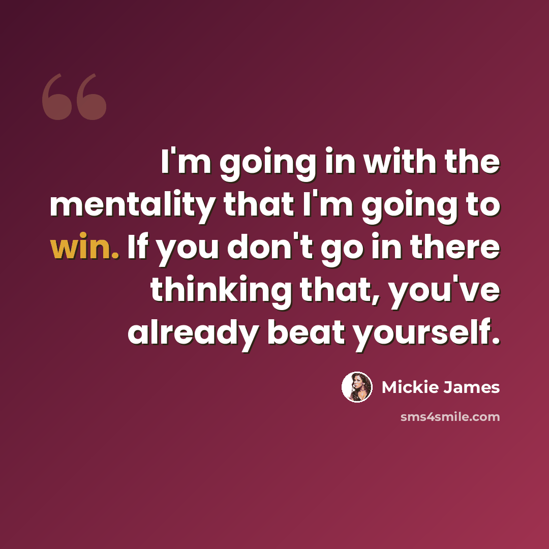 “I'm going in with the mentality that I'm going to win. If you don't go in there thinking that, you've already beat yourself.” quote by Mickie James