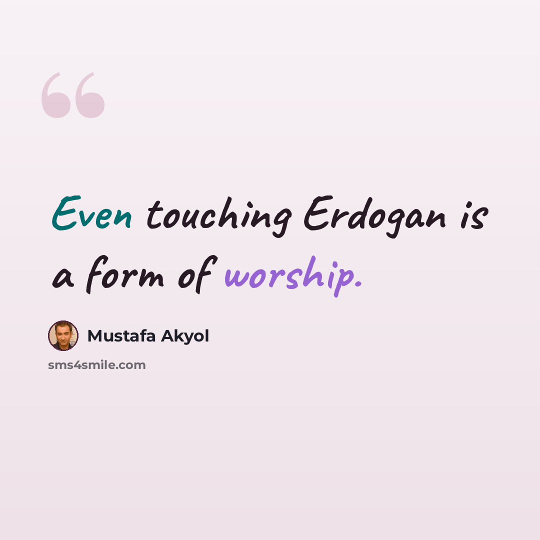 “Even touching Erdogan is a form of worship.” quote by Mustafa Akyol