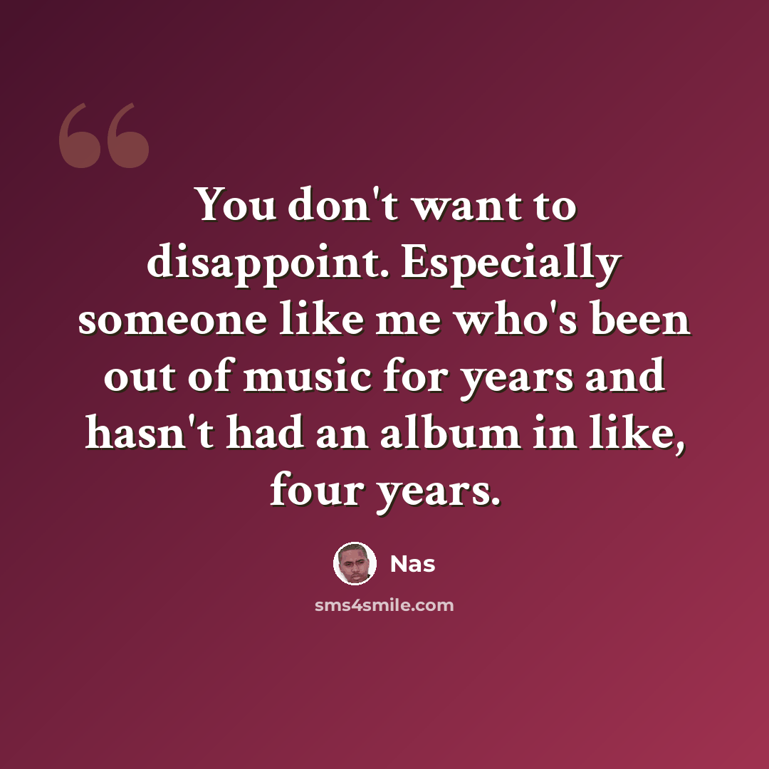 “You don't want to disappoint. Especially someone like me who's been out of music for years and hasn't had an album in like, four years.” quote by Nas
