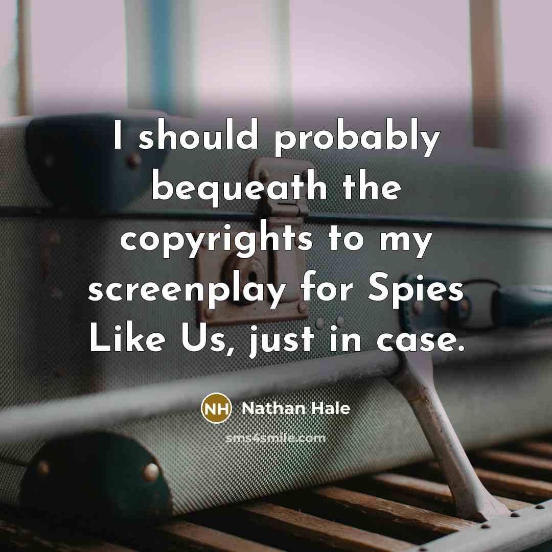 “I should probably bequeath the copyrights to my screenplay for Spies Like Us, just in case.” quote by Nathan Hale