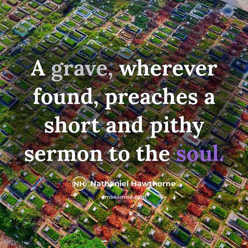 “A grave, wherever found, preaches a short and pithy sermon to the soul.” quote by Nathaniel Hawthorne