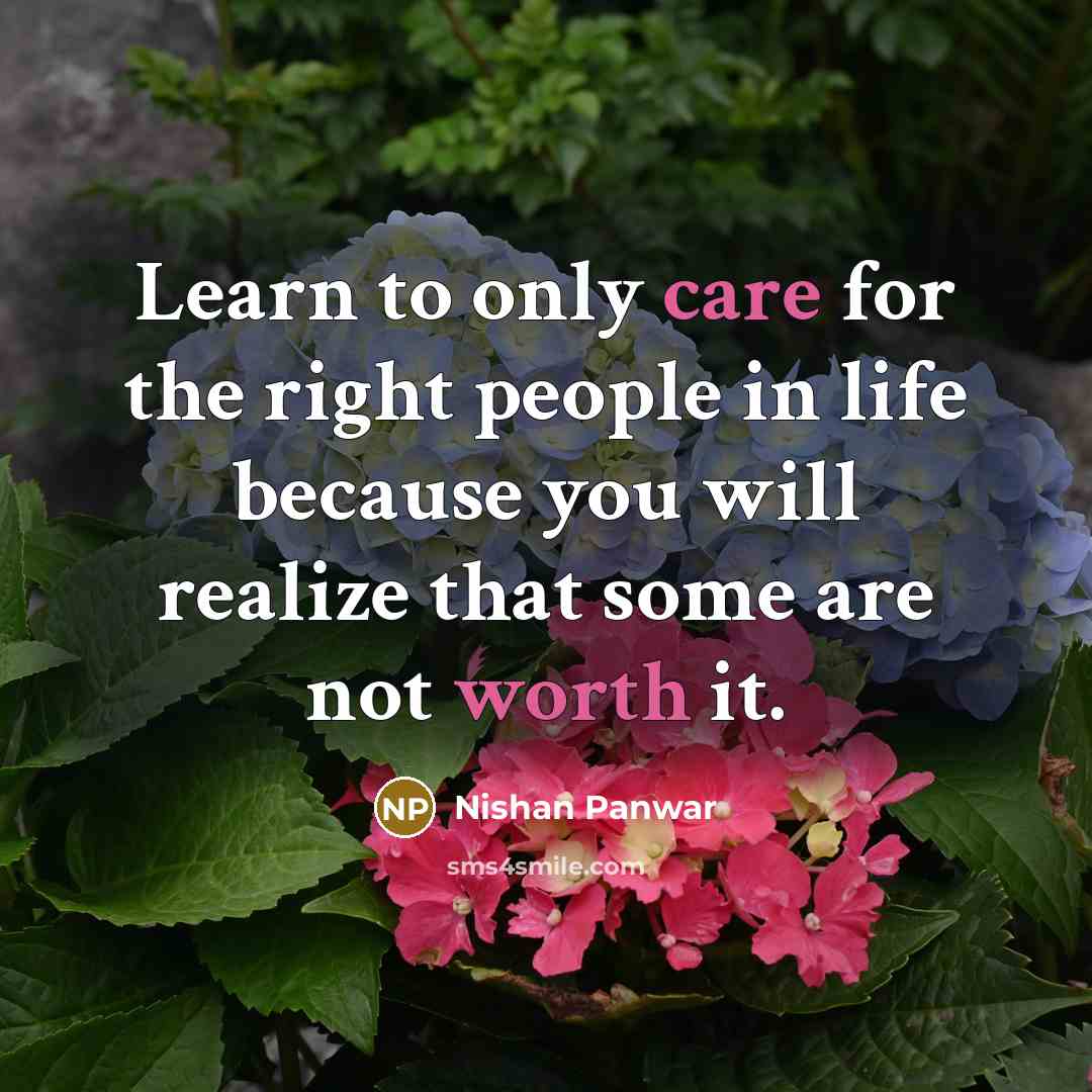 “Learn to only care for the right people in life because you will realize that some are not worth it.” quote by Nishan Panwar