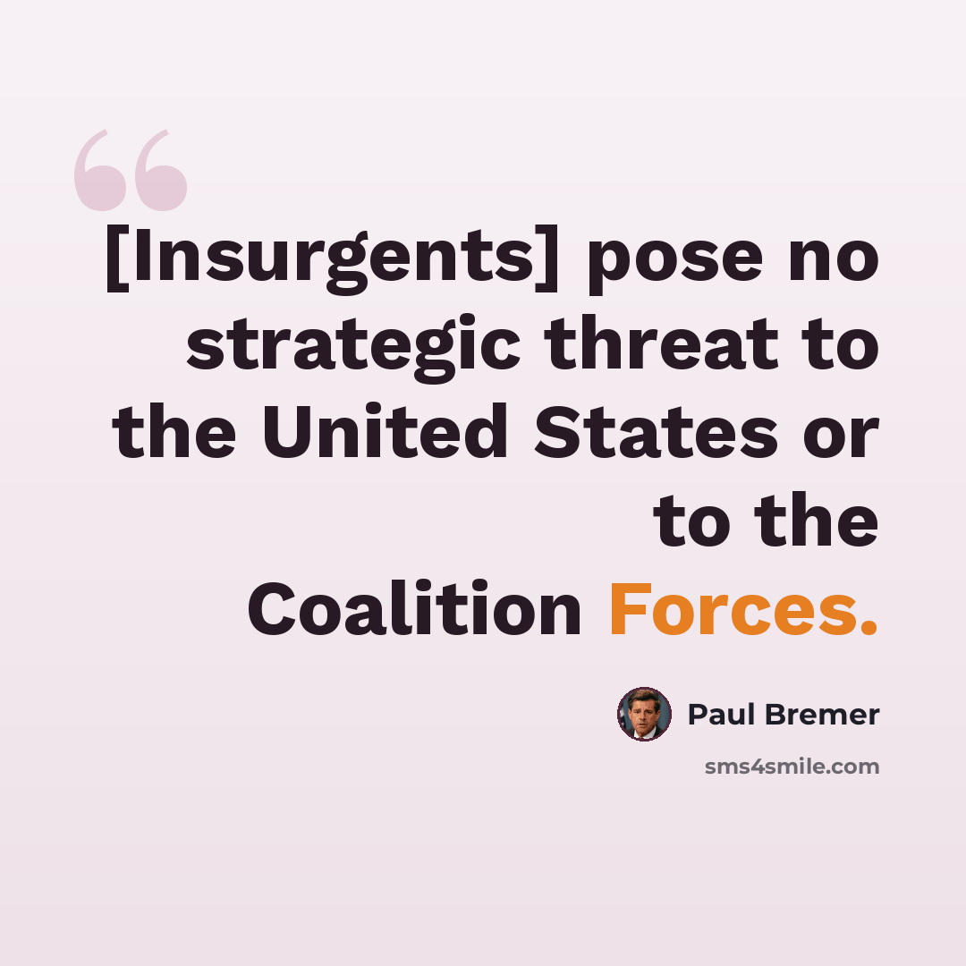 “[Insurgents] pose no strategic threat to the United States or to the Coalition Forces.” quote by Paul Bremer