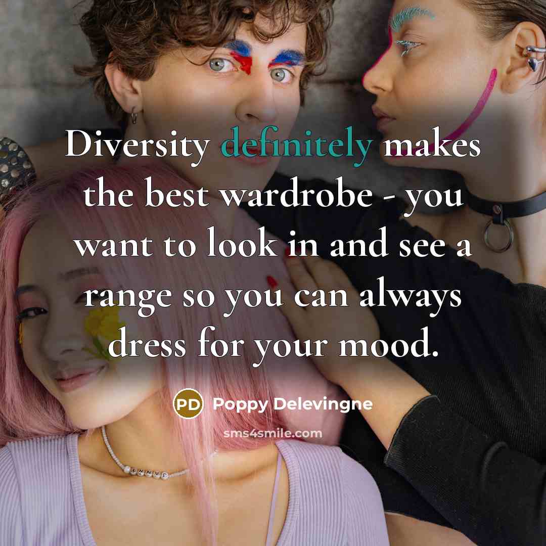 “Diversity definitely makes the best wardrobe - you want to look in and see a range so you can always dress for your mood.” quote by Poppy Delevingne