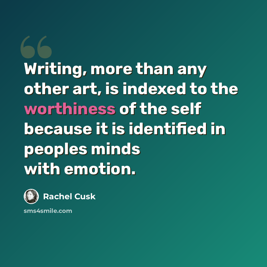 “Writing, more than any other art, is indexed to the worthiness of the self because it is identified in peoples minds with emotion.” quote by Rachel Cusk