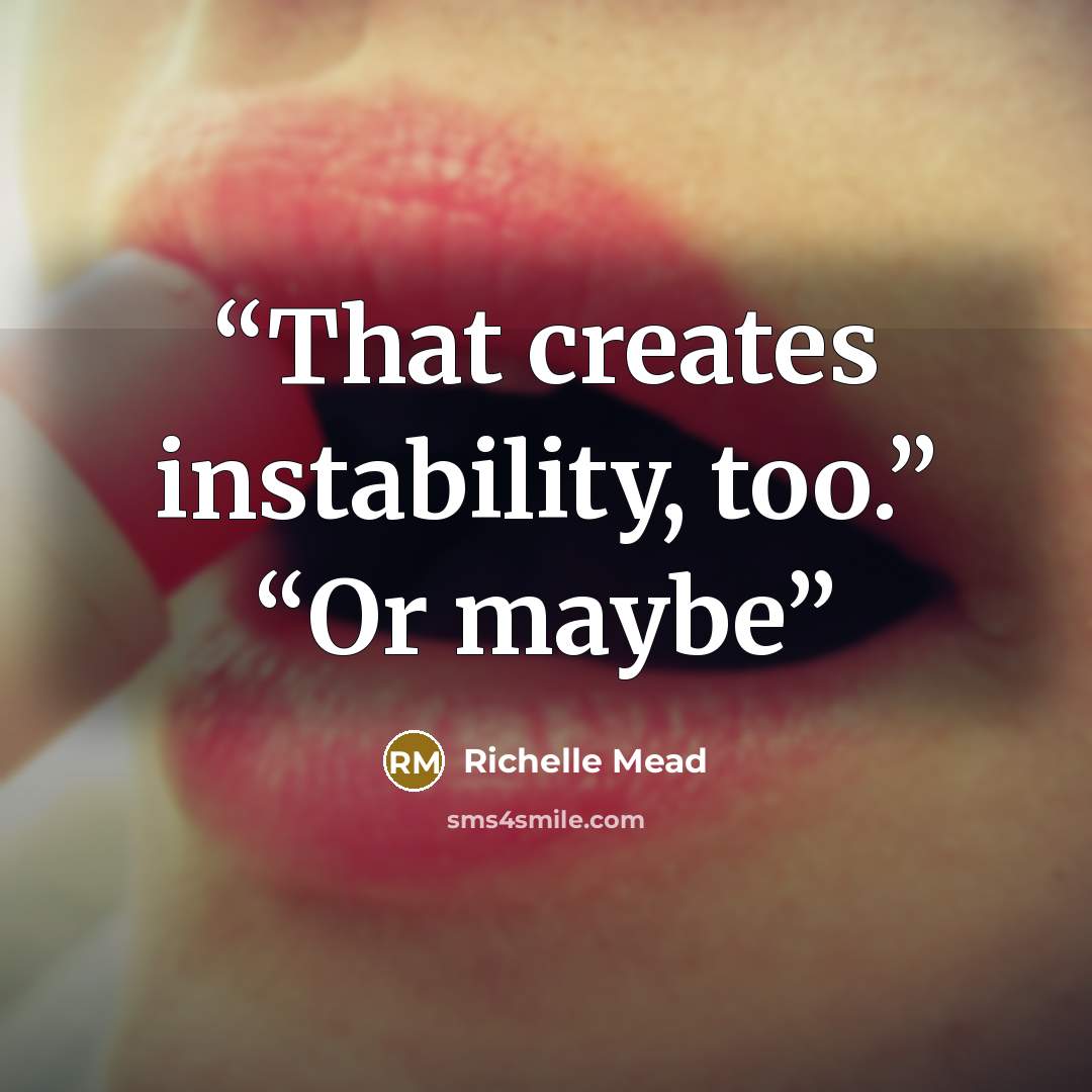 “That creates instability, too.” “Or maybe” quote by Richelle Mead