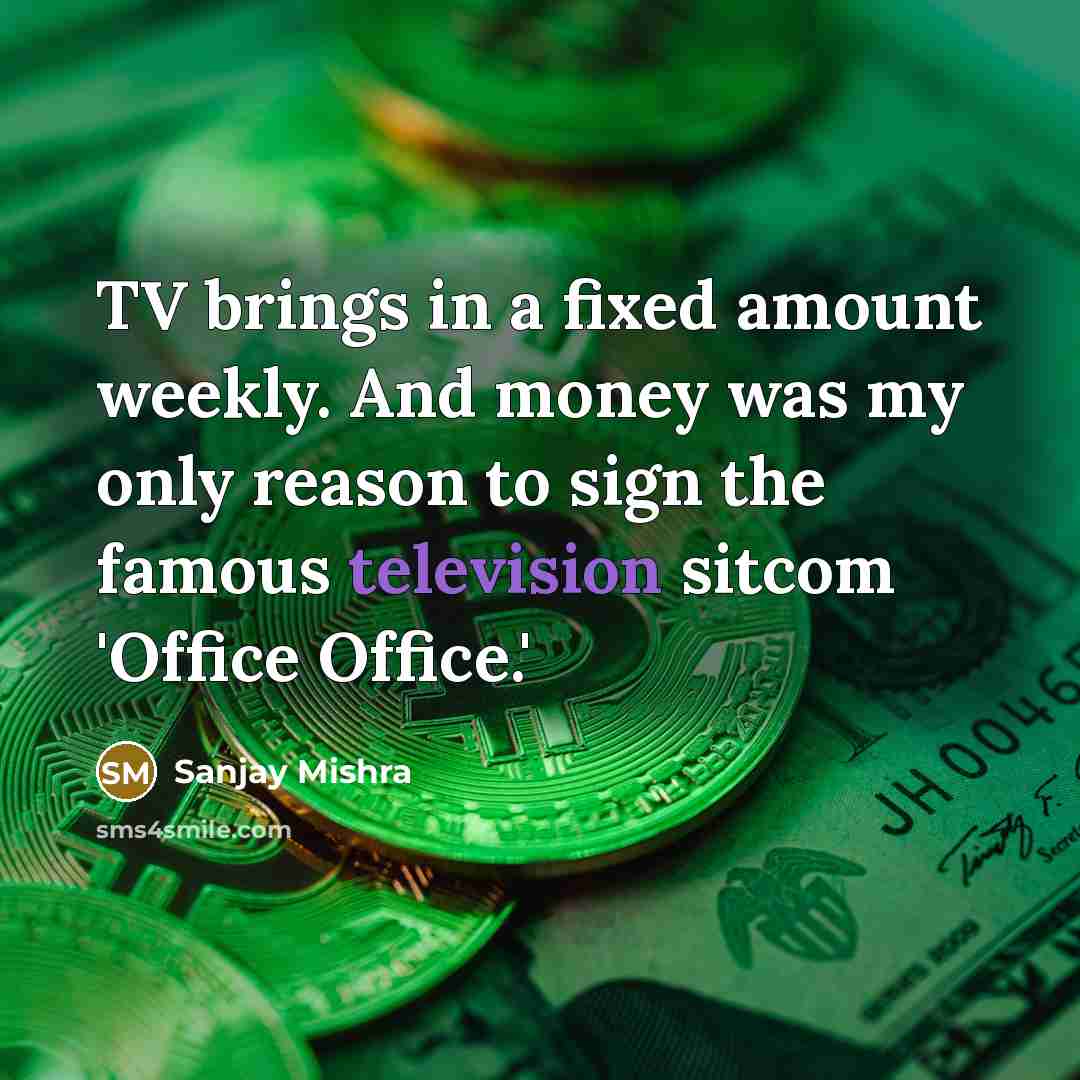 “TV brings in a fixed amount weekly. And money was my only reason to sign the famous television sitcom 'Office Office.'” quote by Sanjay Mishra