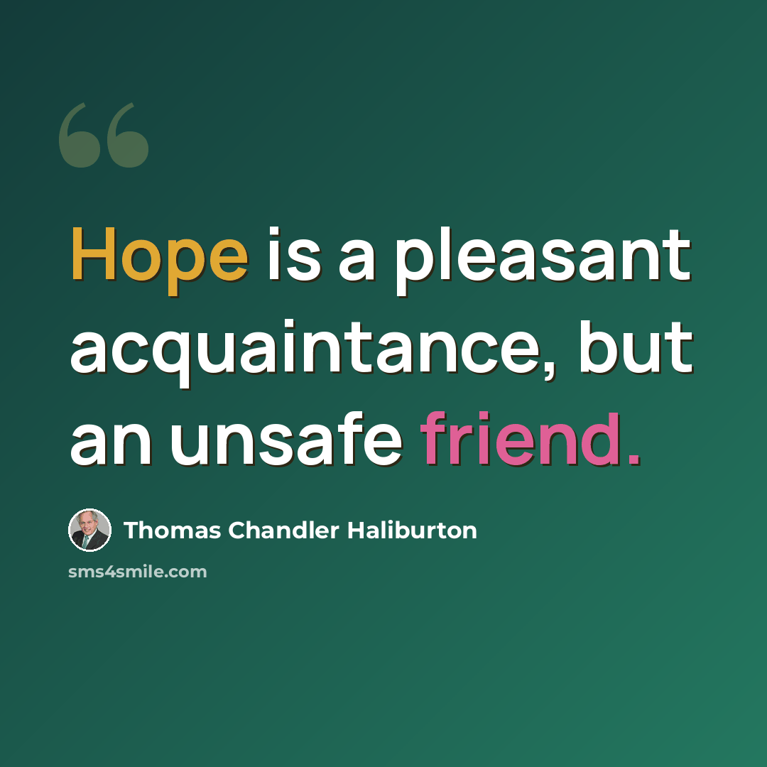 “Hope is a pleasant acquaintance, but an unsafe friend.” quote by Thomas Chandler Haliburton