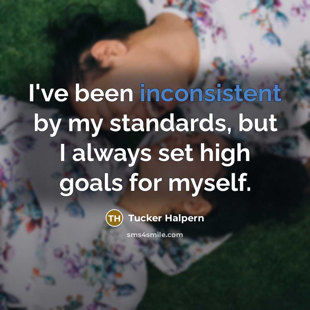 “I've been inconsistent by my standards, but I always set high goals for myself.” quote by Tucker Halpern