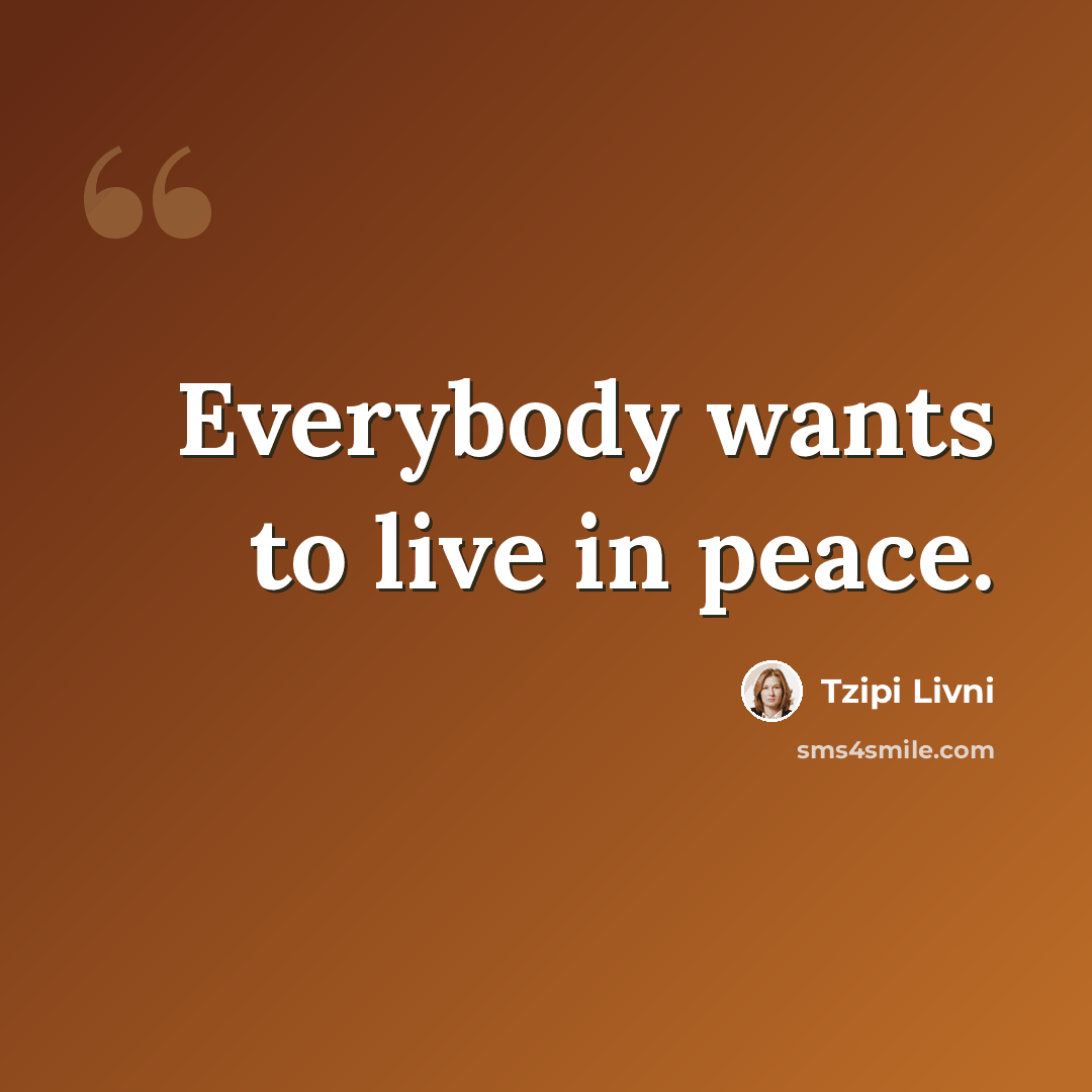 “Everybody wants to live in peace.” quote by Tzipi Livni