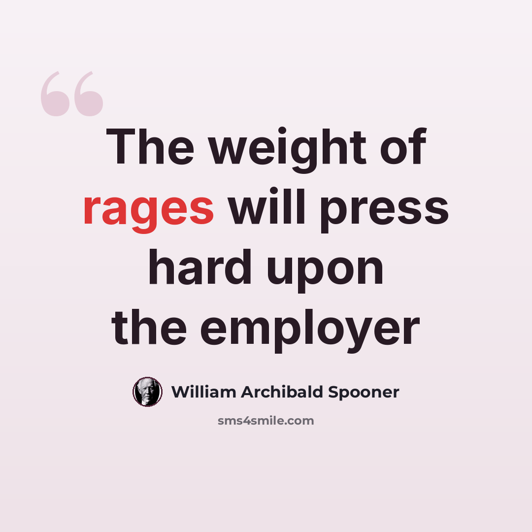“The weight of rages will press hard upon the employer” quote by William Archibald Spooner
