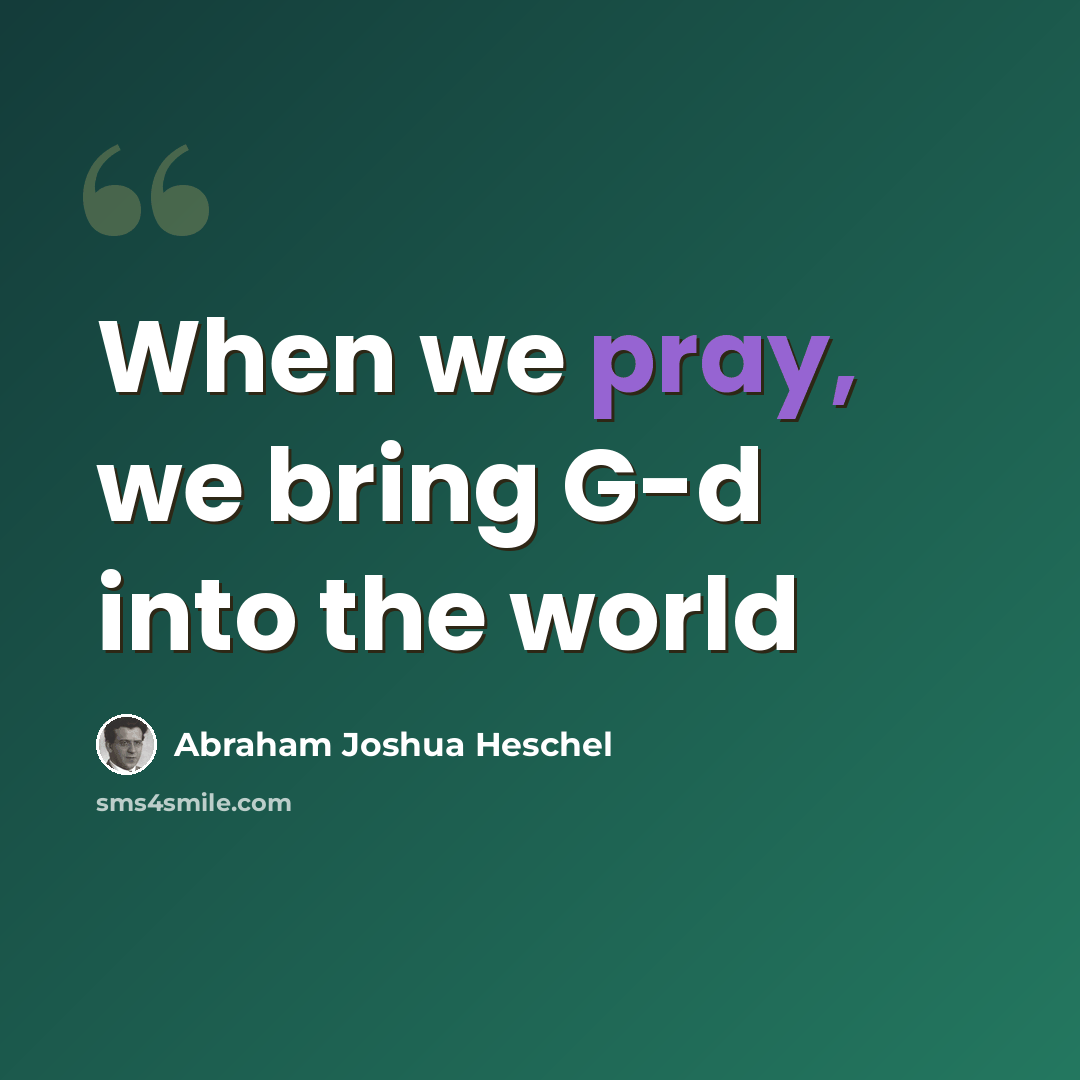 “When we pray, we bring G-d into the world” quote by Abraham Joshua Heschel