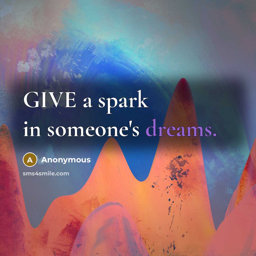 “GIVE a spark in someone's dreams.” quote by Anonymous