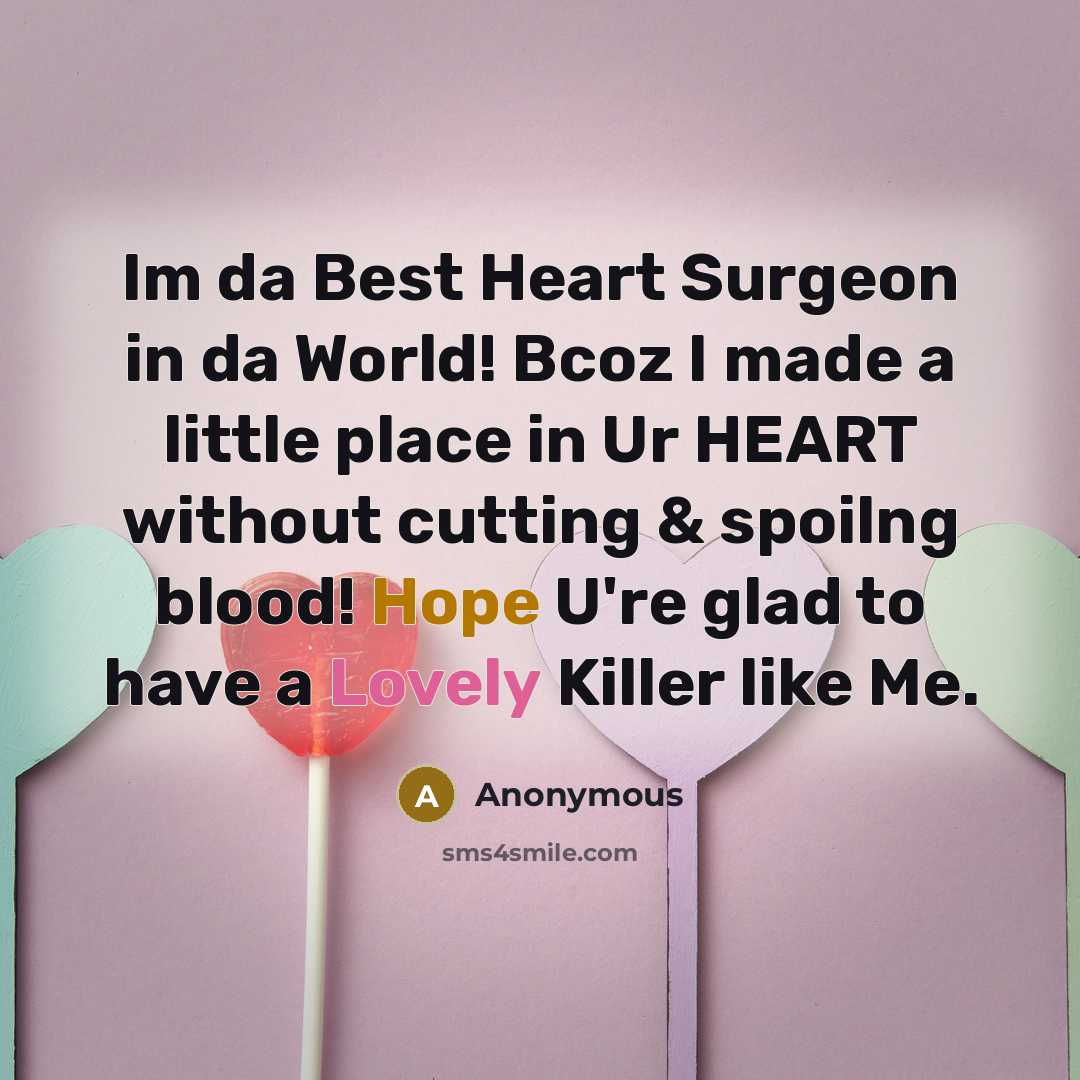 “Im da Best Heart Surgeon in da World! Bcoz I made a little place in Ur HEART without cutting & spoilng blood! Hope U're glad to have a Lovely Killer like Me.” quote by Anonymous