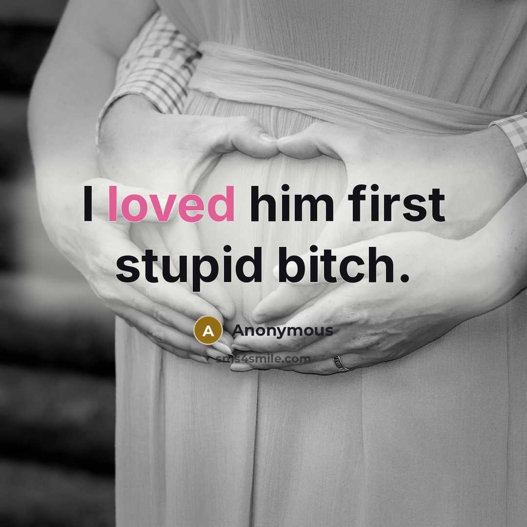 “I loved him first stupid bitch.” quote by Anonymous