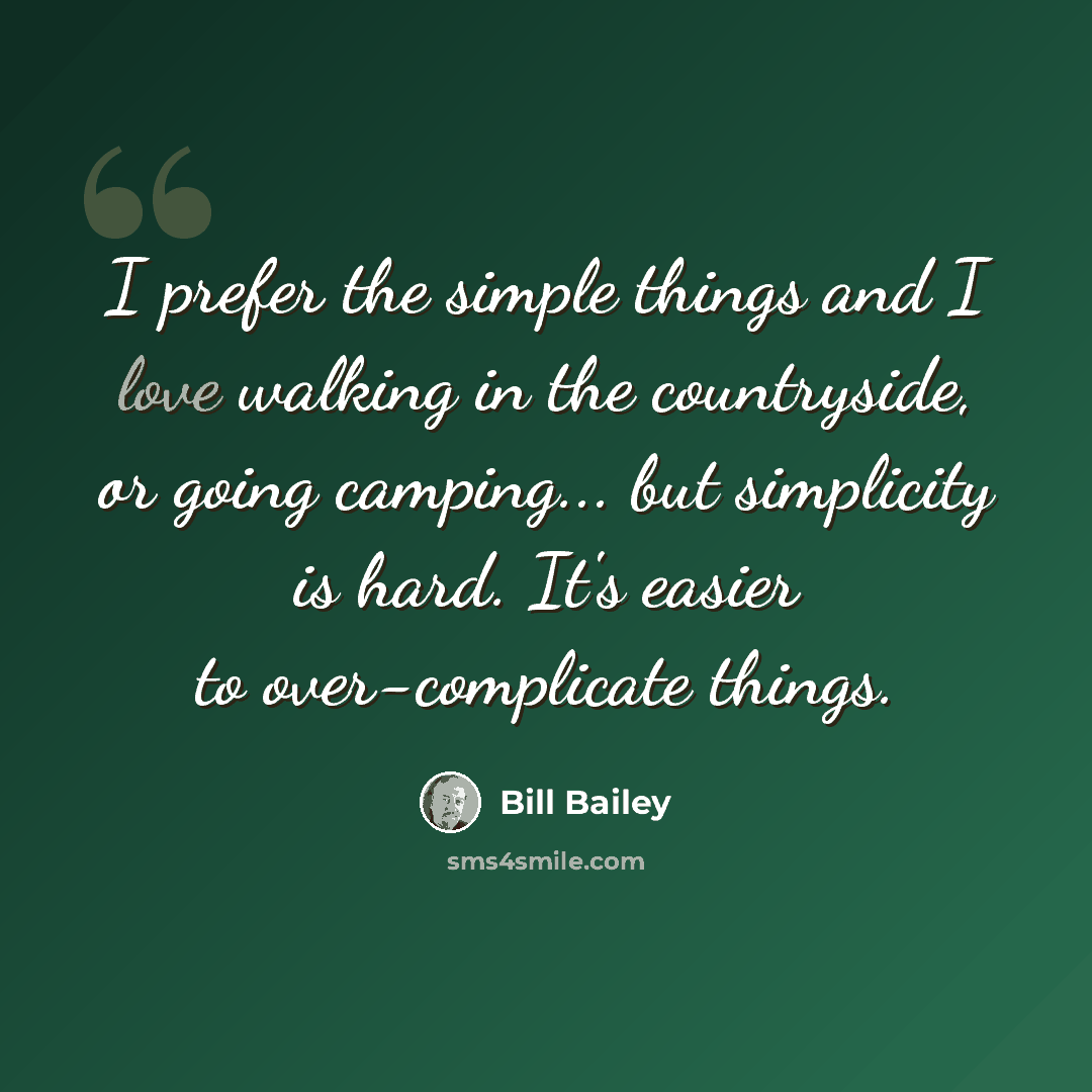 “I prefer the simple things and I love walking in the countryside, or going camping... but simplicity is hard. It's easier to over-complicate things.” quote by Bill Bailey