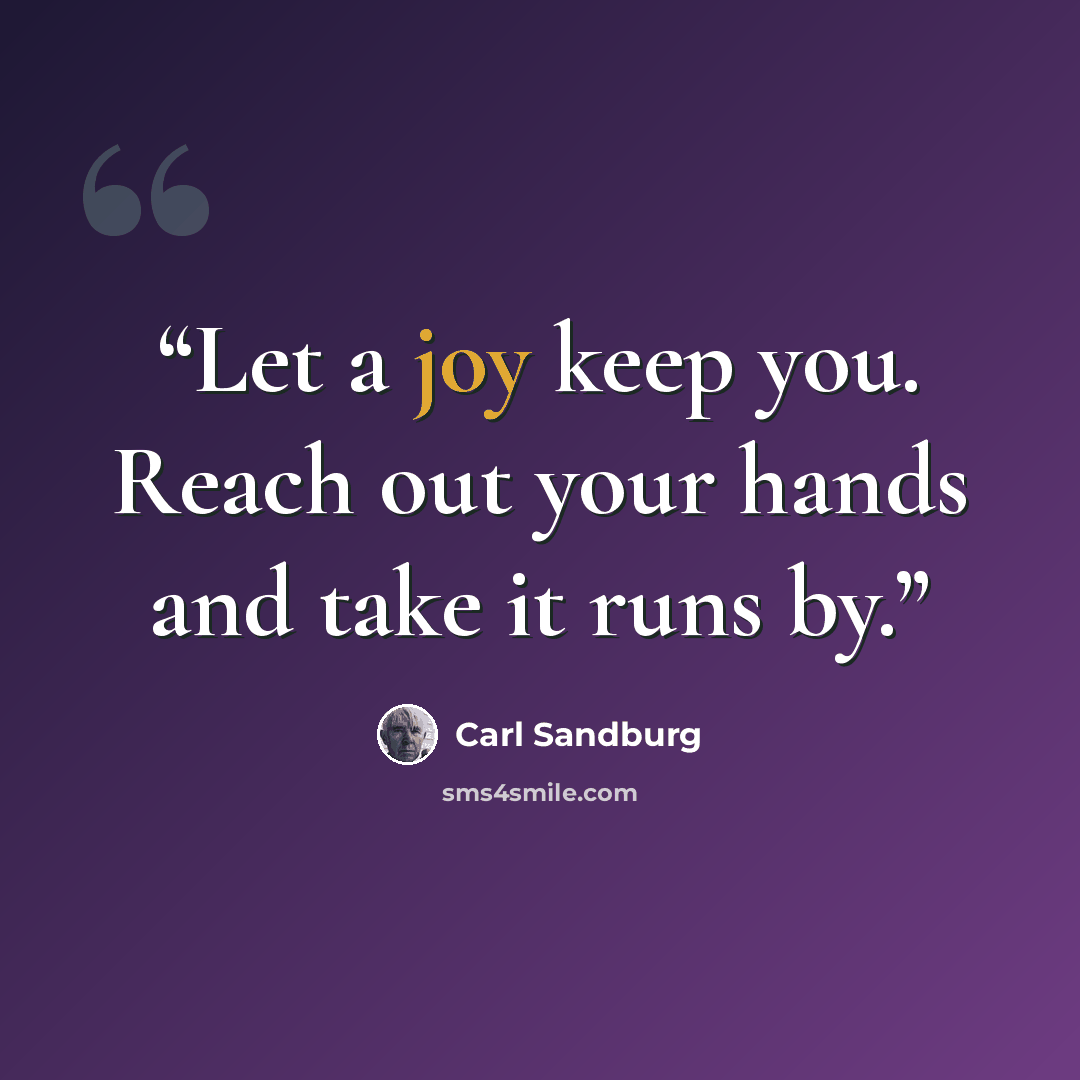“Let a joy keep you. Reach out your hands and take it runs by.” quote by Carl Sandburg