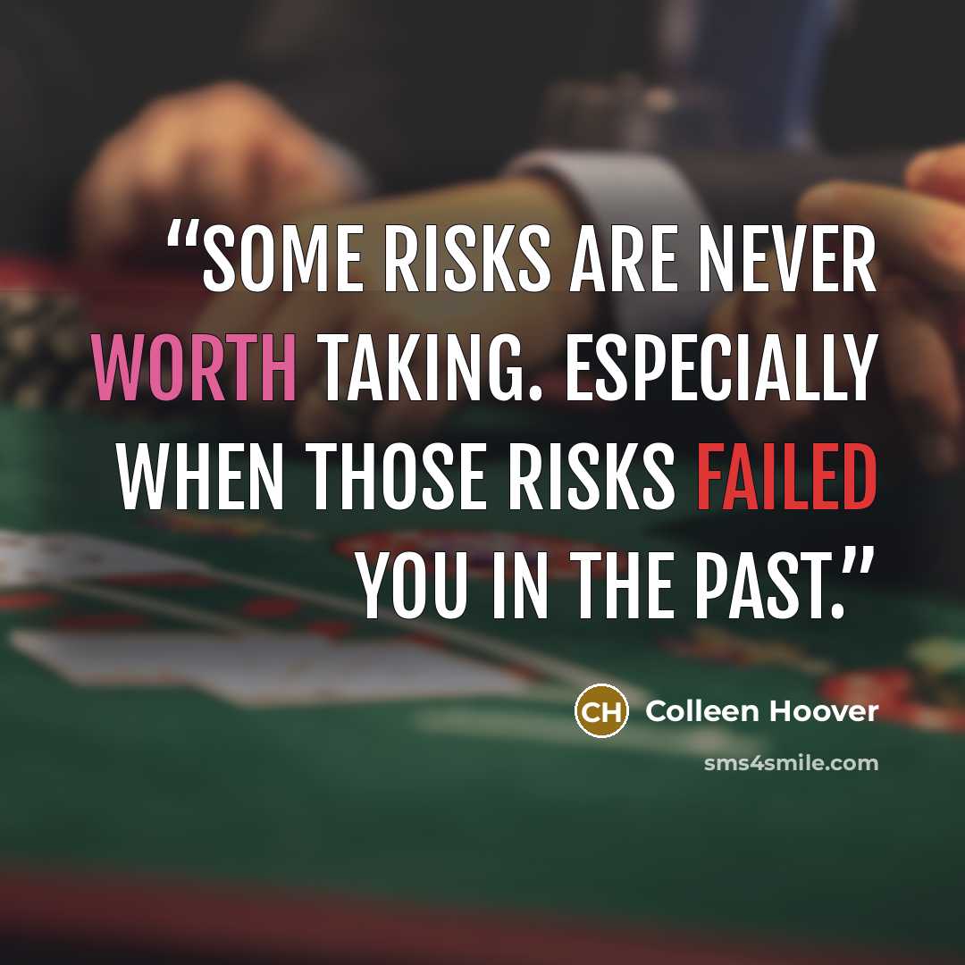 “Some risks are never worth taking. Especially when those risks failed you in the past.” quote by Colleen Hoover