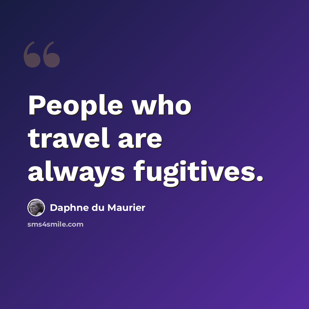 “People who travel are always fugitives.” quote by Daphne du Maurier