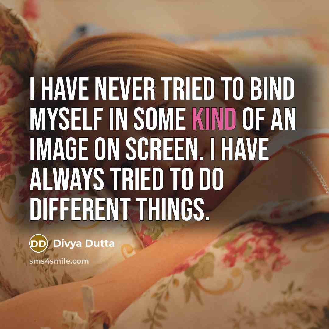 “I have never tried to bind myself in some kind of an image on screen. I have always tried to do different things.” quote by Divya Dutta