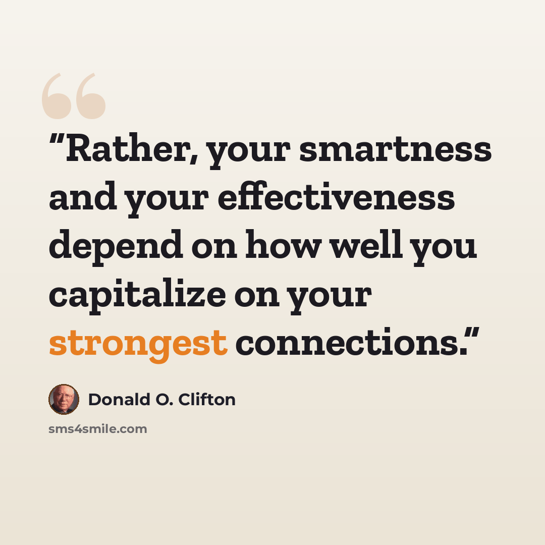 “Rather, your smartness and your effectiveness depend on how well you capitalize on your strongest connections.” quote by Donald O. Clifton