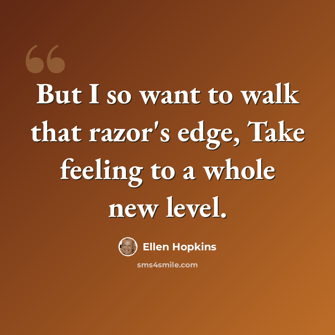 “But I so want to walk that razor's edge, Take feeling to a whole new level.” quote by Ellen Hopkins