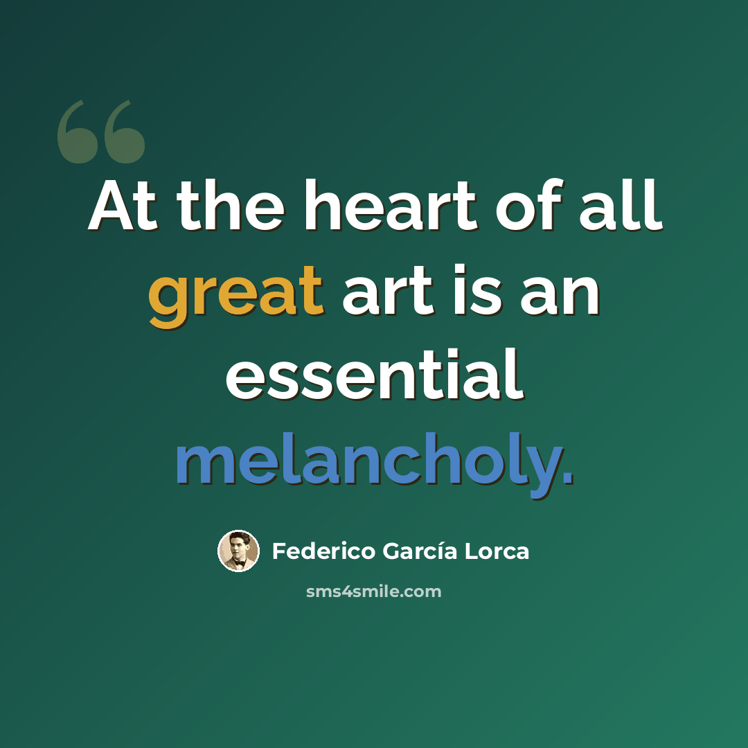 “At the heart of all great art is an essential melancholy.” quote by Federico Garcia Lorca