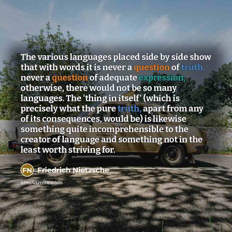 “The various languages placed side by side show that with words it is never a question of truth, never a question of adequate expression; otherwise, there would not be so many languages. The 'thing in itself' (which is precisely what the pure truth, apart from any of its consequences, would be) is…” quote by Friedrich Nietzsche