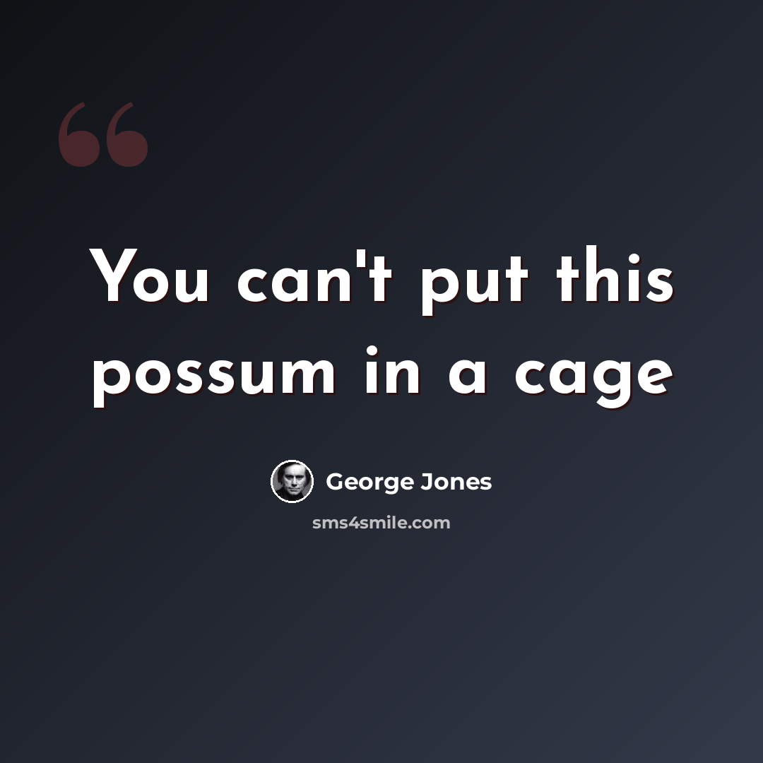“You can't put this possum in a cage” quote by George Jones