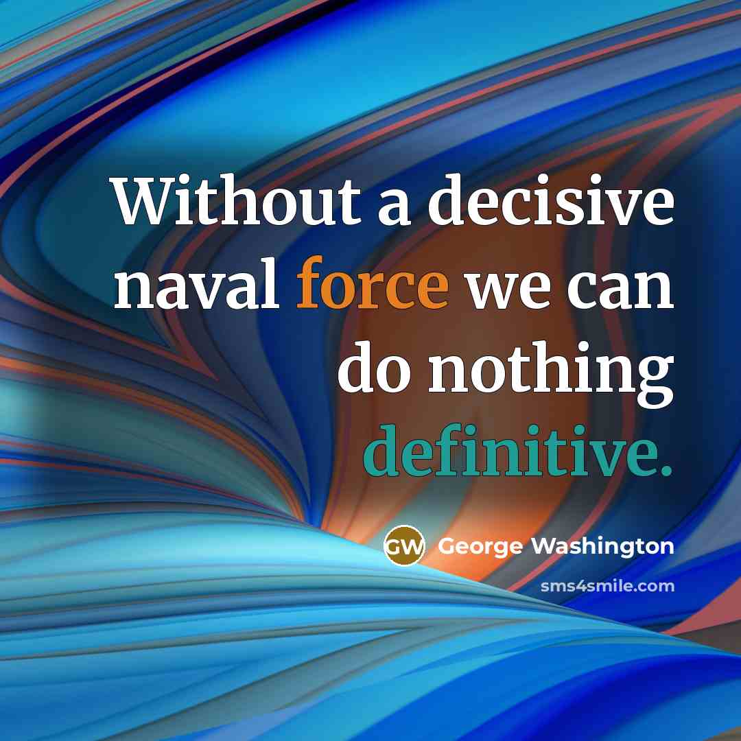“Without a decisive naval force we can do nothing definitive.” quote by George Washington