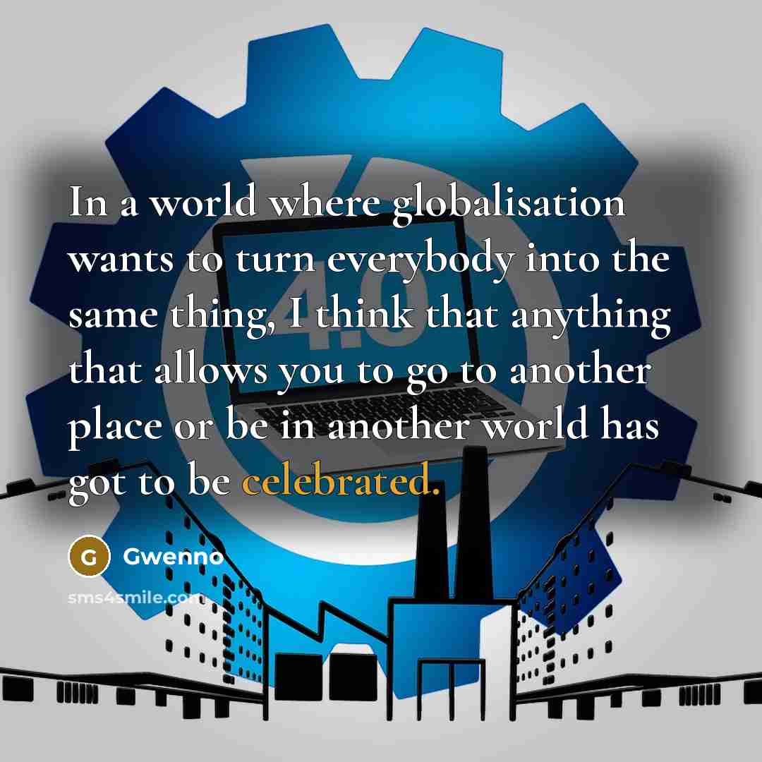“In a world where globalisation wants to turn everybody into the same thing, I think that anything that allows you to go to another place or be in another world has got to be celebrated.” quote by Gwenno