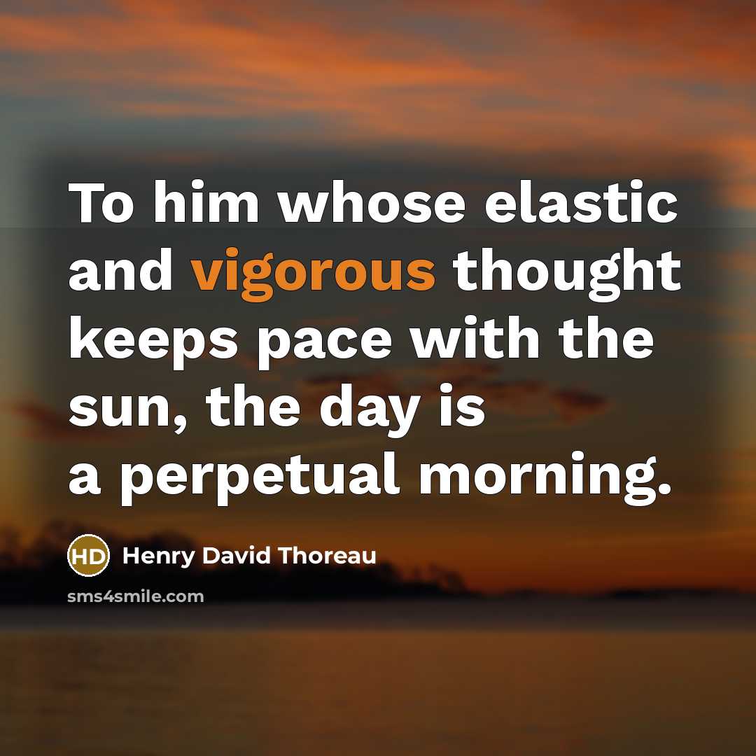 “To him whose elastic and vigorous thought keeps pace with the sun, the day is a perpetual morning.” quote by Henry David Thoreau