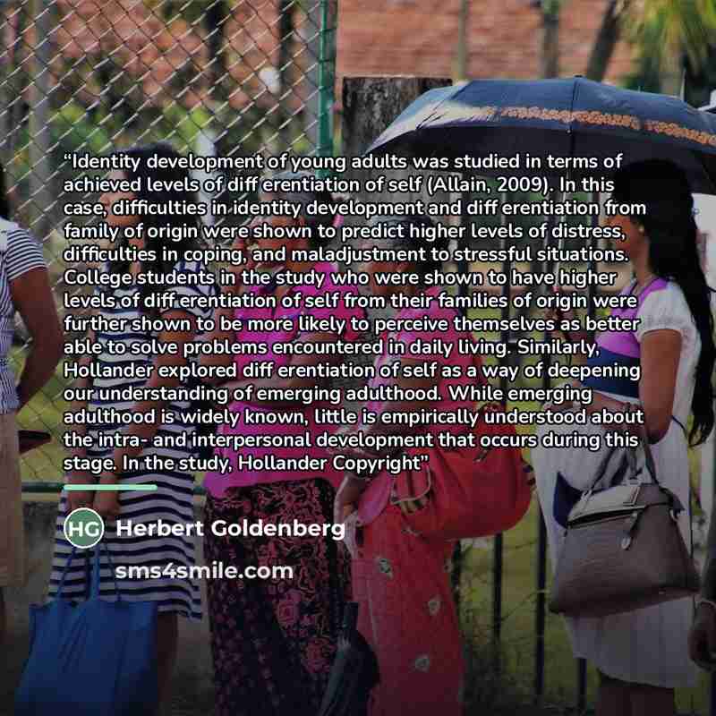 “Identity development of young adults was studied in terms of achieved levels of diff erentiation of self (Allain, 2009). In this case, difficulties in identity development and diff erentiation from family of origin were shown to predict higher levels of distress, difficulties in coping, and…” quote by Herbert Goldenberg