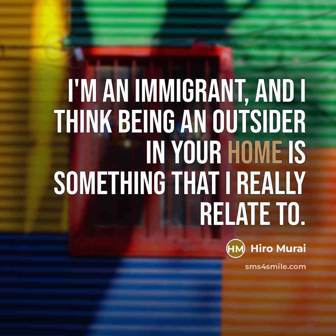 “I'm an immigrant, and I think being an outsider in your home is something that I really relate to.” quote by Hiro Murai