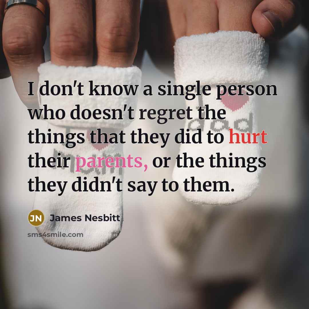 “I don't know a single person who doesn't regret the things that they did to hurt their parents, or the things they didn't say to them.” quote by James Nesbitt