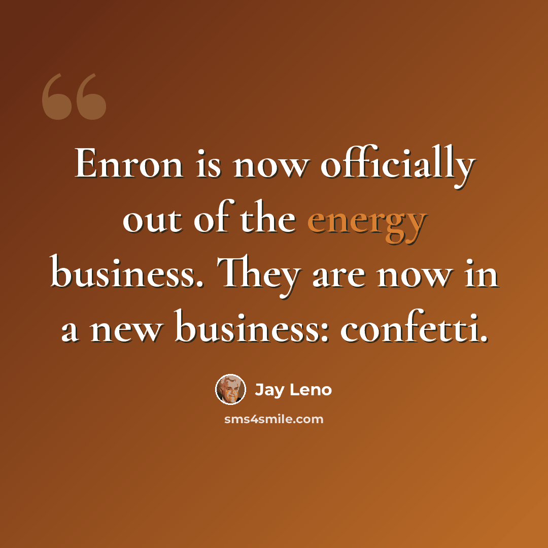 “Enron is now officially out of the energy business. They are now in a new business: confetti.” quote by Jay Leno