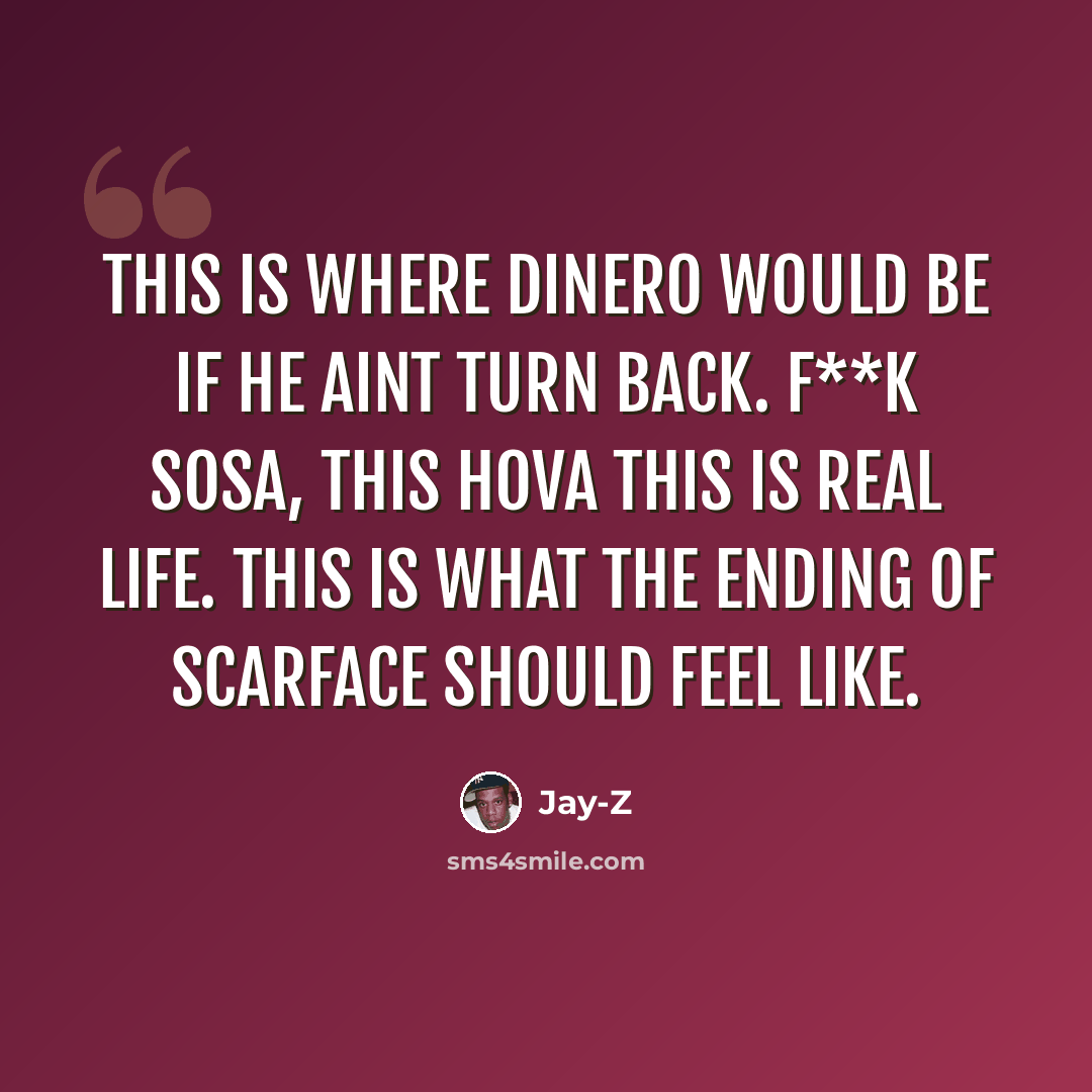 “This is where DiNero would be if he aint turn back. F**k Sosa, this Hova this is real life. This is what the ending of Scarface should feel like.” quote by Jay-Z
