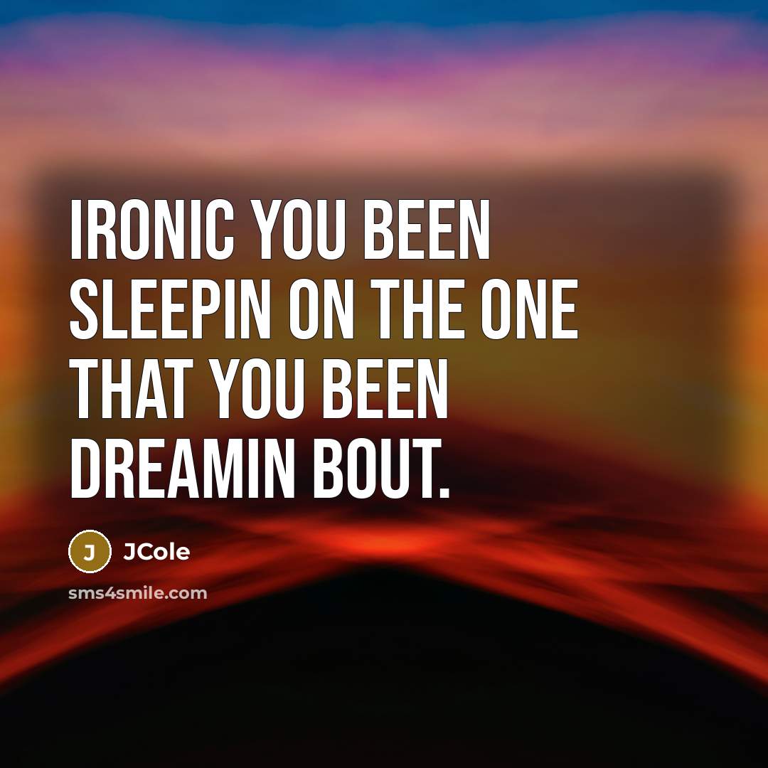 “Ironic you been sleepin on the one that you been dreamin bout.” quote by JCole