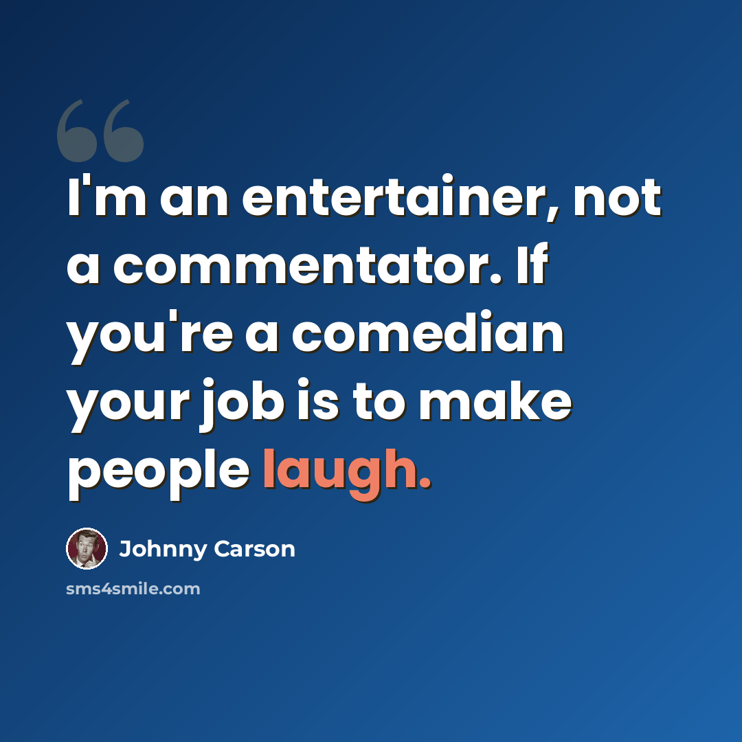 “I'm an entertainer, not a commentator. If you're a comedian your job is to make people laugh.” quote by Johnny Carson