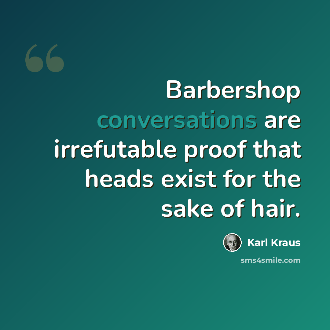 “Barbershop conversations are irrefutable proof that heads exist for the sake of hair.” quote by Karl Kraus