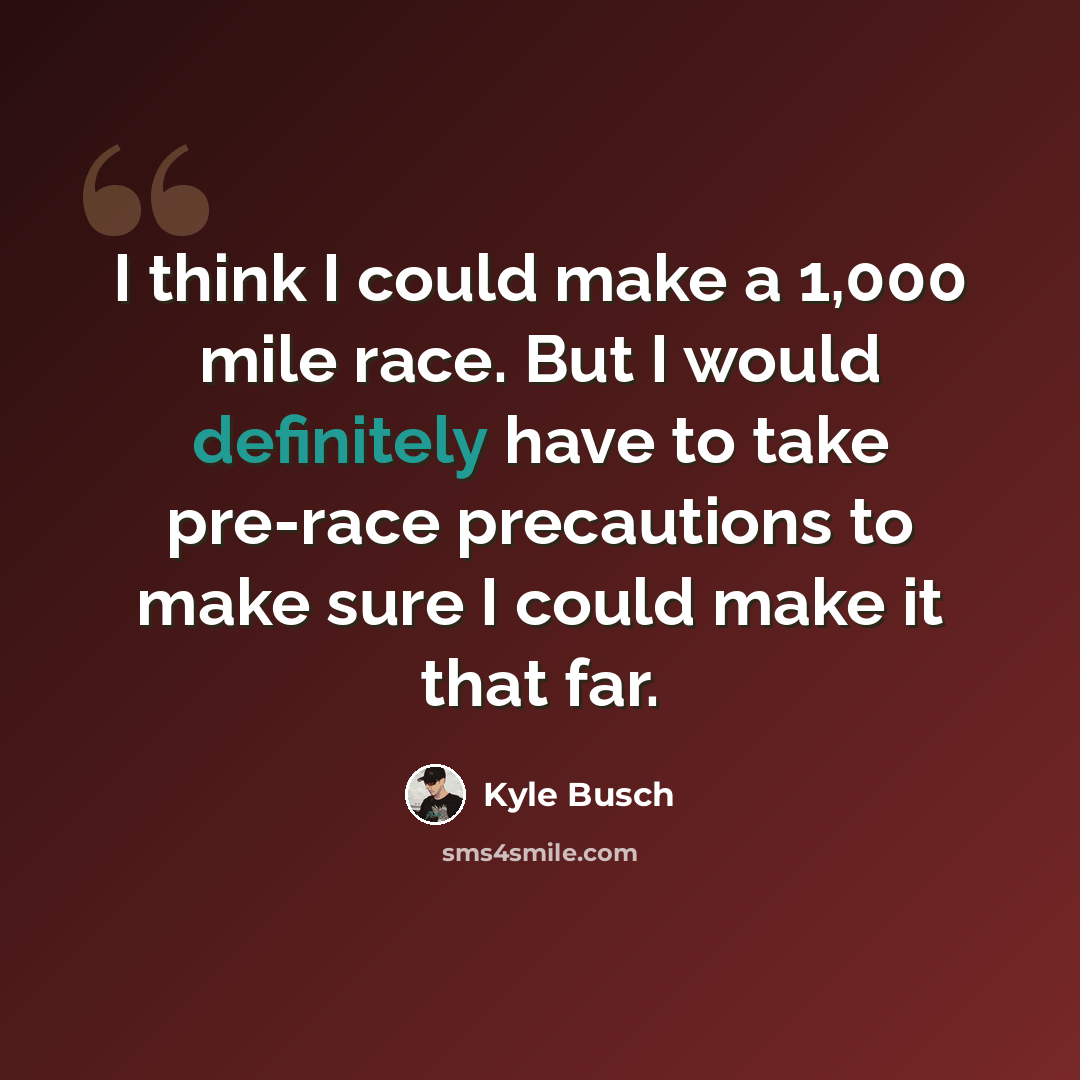 “I think I could make a 1,000 mile race. But I would definitely have to take pre-race precautions to make sure I could make it that far.” quote by Kyle Busch