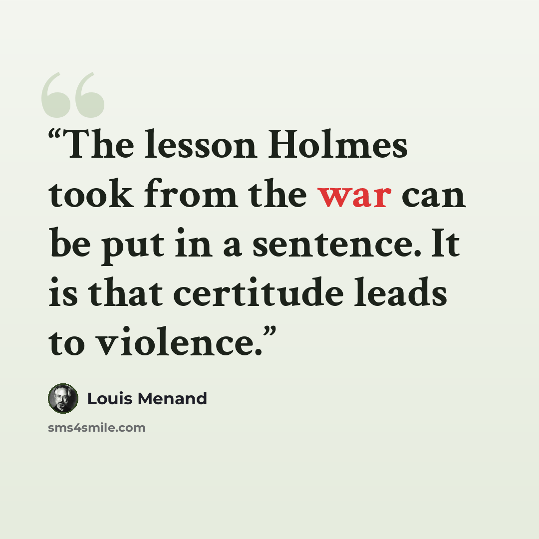 “The lesson Holmes took from the war can be put in a sentence. It is that certitude leads to violence.” quote by Louis Menand