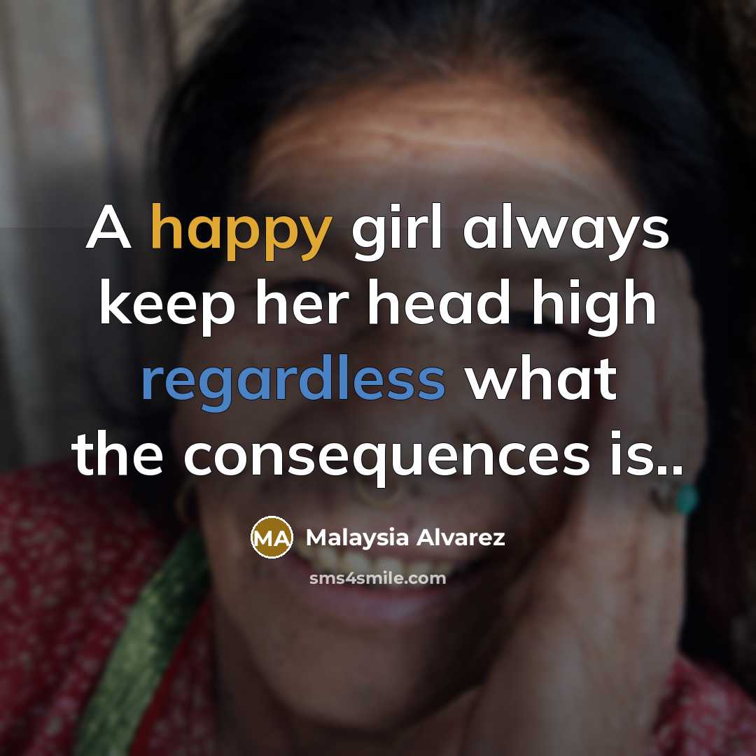 “A happy girl always keep her head high regardless what the consequences is..” quote by Malaysia Alvarez