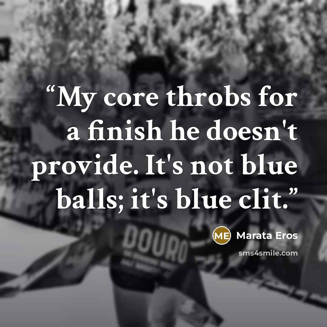 “My core throbs for a finish he doesn't provide. It's not blue balls; it's blue clit.” quote by Marata Eros