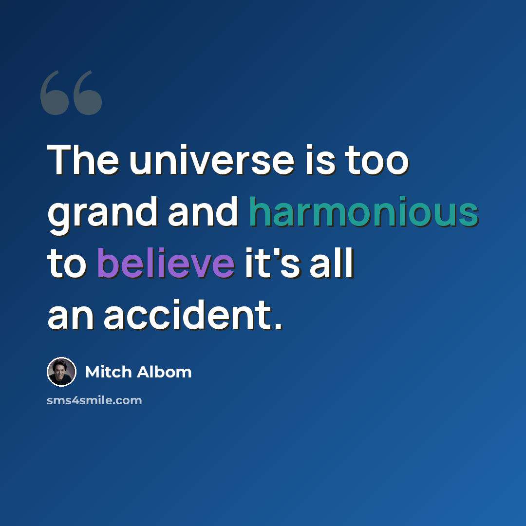 “The universe is too grand and harmonious to believe it's all an accident.” quote by Mitch Albom