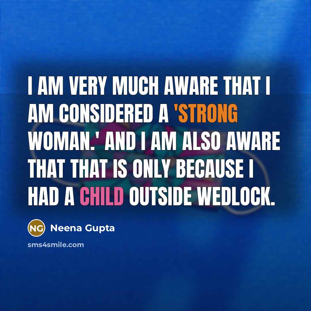 “I am very much aware that I am considered a 'strong woman.' And I am also aware that that is only because I had a child outside wedlock.” quote by Neena Gupta