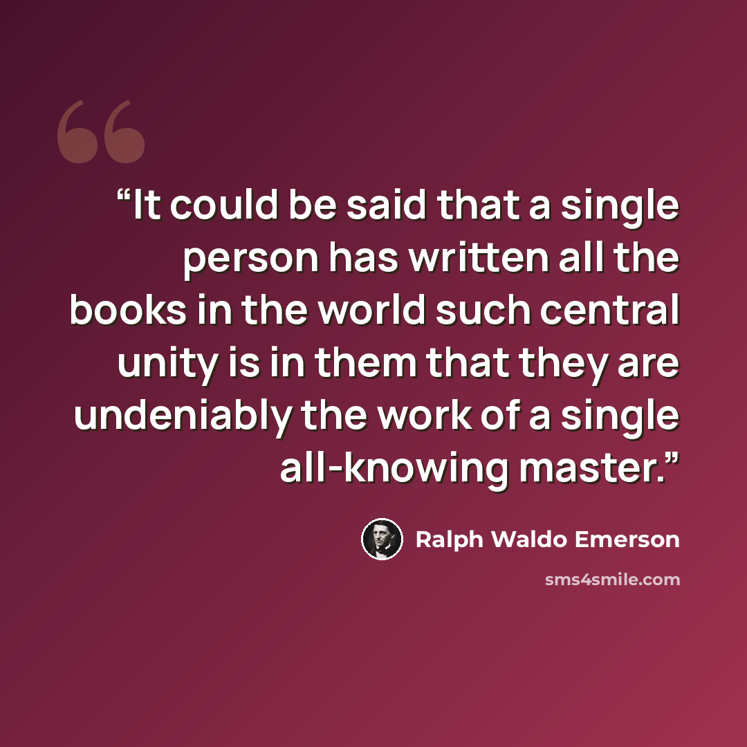 “It could be said that a single person has written all the books in the world such central unity is in them that they are undeniably the work of a single all-knowing master.” quote by Ralph Waldo Emerson